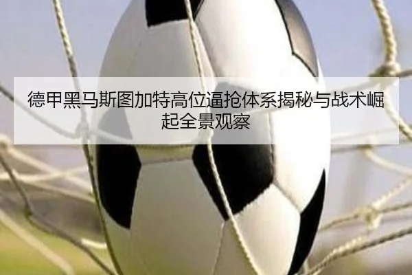 德甲黑马斯图加特高位逼抢体系揭秘与战术崛起全景观察