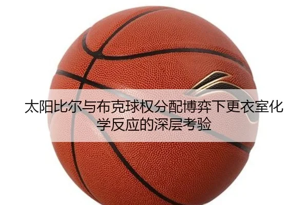 太阳比尔与布克球权分配博弈下更衣室化学反应的深层考验