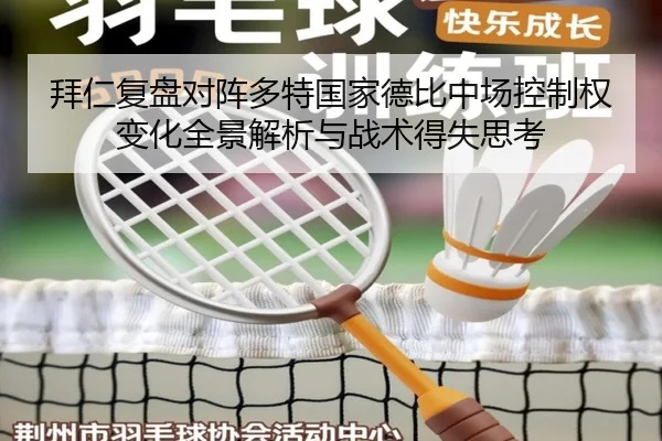 拜仁复盘对阵多特国家德比中场控制权变化全景解析与战术得失思考